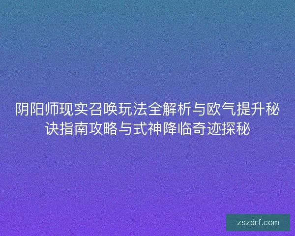 阴阳师现实召唤玩法全解析与欧气提升秘诀指南攻略与式神降临奇迹探秘