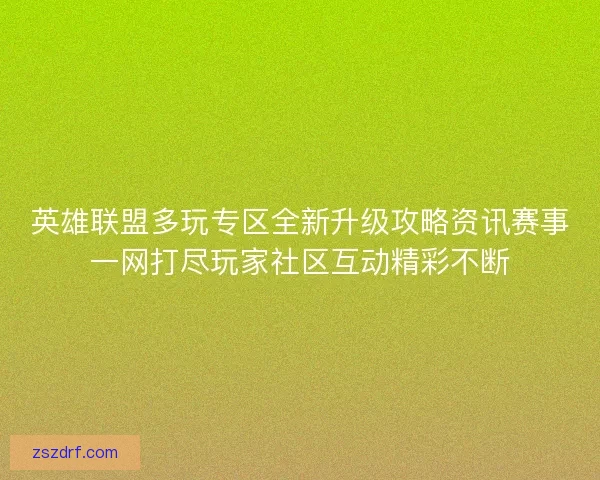 英雄联盟多玩专区全新升级攻略资讯赛事一网打尽玩家社区互动精彩不断